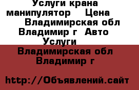  Услуги крана- манипулятор  › Цена ­ 1 100 - Владимирская обл., Владимир г. Авто » Услуги   . Владимирская обл.,Владимир г.